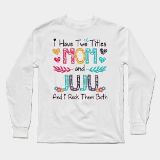 I Have Two Titles Mom And Juju And I Rock Them Both Wildflower Happy Mother's Day Long Sleeve T-Shirt